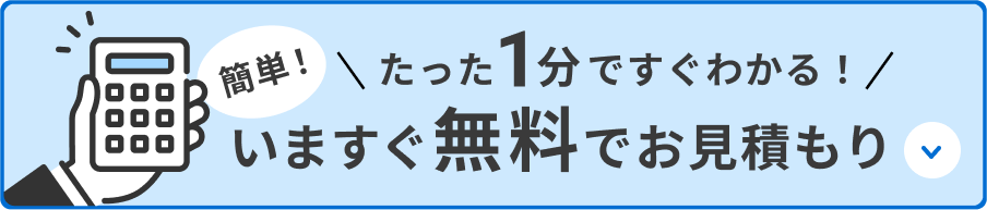 たった1分ですぐわかる！簡単無料見積もり